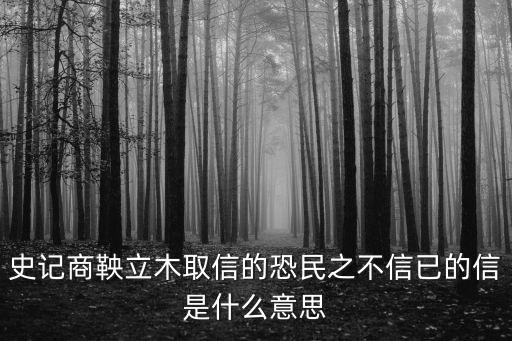 史記商鞅立木取信的恐民之不信已的信是什么意思