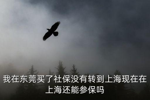 我在東莞買了社保沒有轉到上海現在在上海還能參保嗎