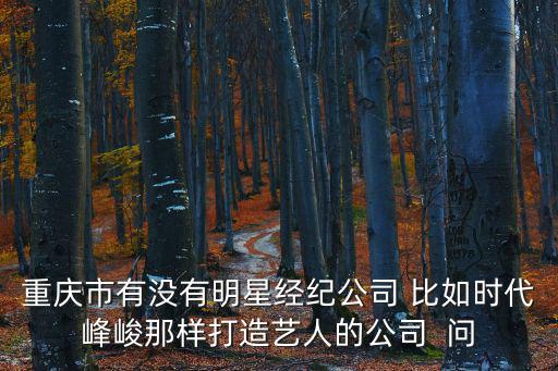 重慶市有沒有明星經紀公司 比如時代峰峻那樣打造藝人的公司  問