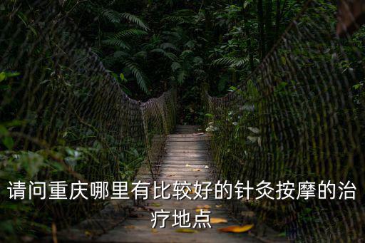 請問重慶哪里有比較好的針灸按摩的治療地點