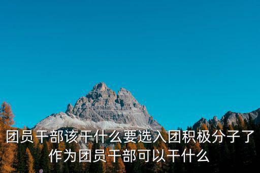 團員干部該干什么要選入團積極分子了作為團員干部可以干什么