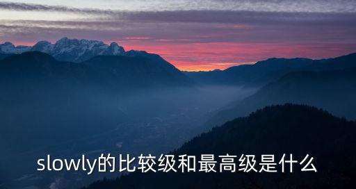 slowly的比較級和最高級是什么