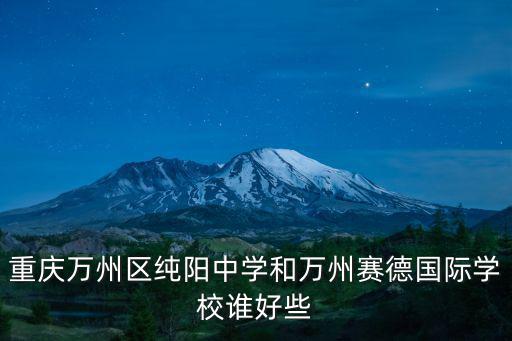 重慶萬(wàn)州區(qū)純陽(yáng)中學(xué)和萬(wàn)州賽德國(guó)際學(xué)校誰(shuí)好些