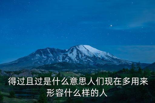  得過且過是什么意思人們現在多用來形容什么樣的人