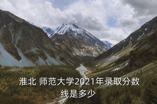 安徽淮北師范大學(xué),安徽文科最低錄取分?jǐn)?shù)線為566分
