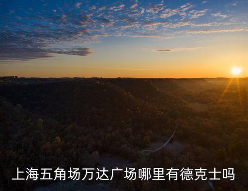 上海五角場萬達廣場，上海五角場萬達廣場哪里有德克士嗎