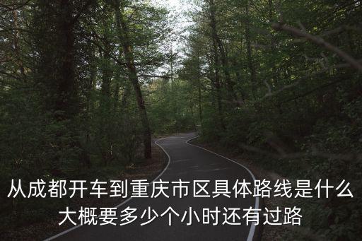 從成都開車到重慶市區具體路線是什么大概要多少個小時還有過路