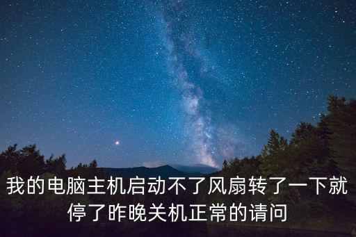 我的電腦主機啟動不了風扇轉了一下就停了昨晚關機正常的請問