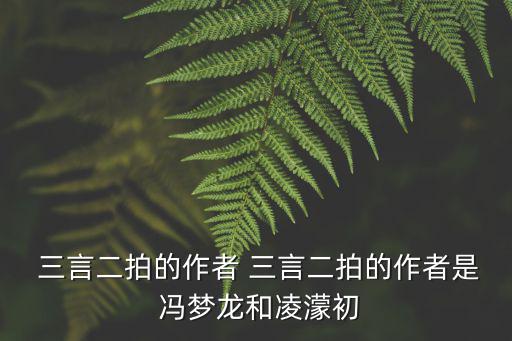  三言二拍的作者 三言二拍的作者是 馮夢龍和凌濛初