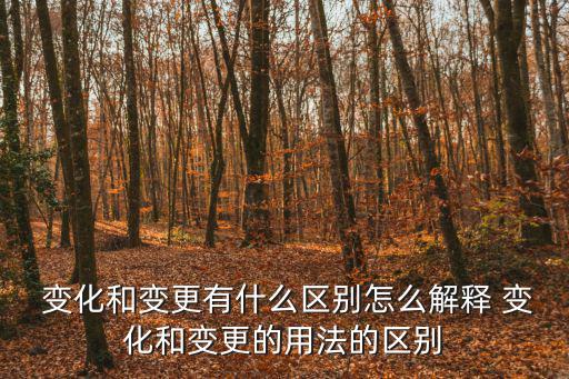  變化和變更有什么區別怎么解釋 變化和變更的用法的區別