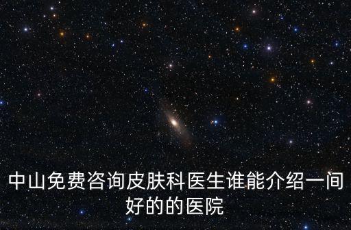 中山免費咨詢皮膚科醫生誰能介紹一間好的的醫院