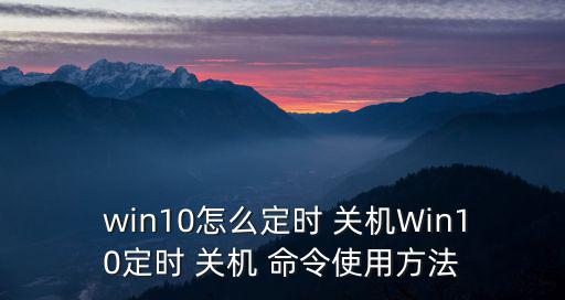 win10自動關機命令,win10如何設置定時關機?1