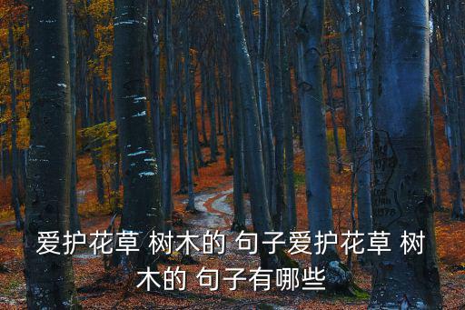 愛護花草 樹木的 句子愛護花草 樹木的 句子有哪些