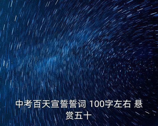中考百天宣誓誓詞 100字左右 懸賞五十