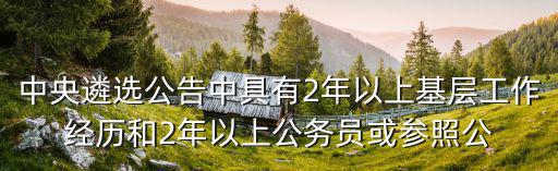 中央遴選公告中具有2年以上基層工作經歷和2年以上公務員或參照公