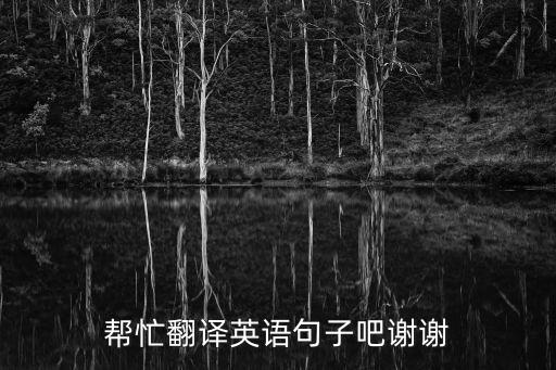 幫忙翻譯英語句子吧謝謝