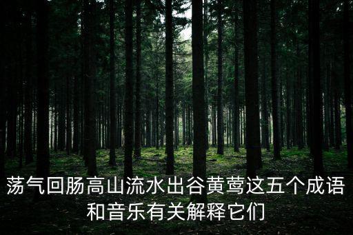 蕩氣回腸高山流水出谷黃鶯這五個成語和音樂有關(guān)解釋它們