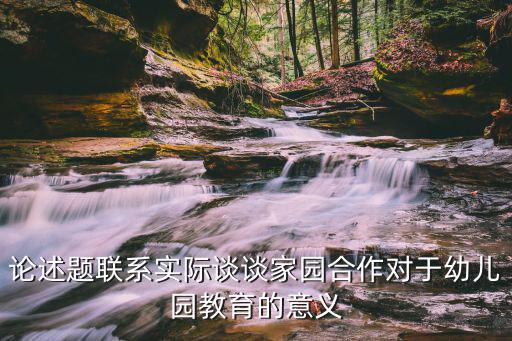 論述題聯系實際談談家園合作對于幼兒園教育的意義