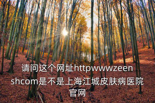 上海十院app下載，請問這個網址httpwwwzeenshcom是不是上海江城皮膚病醫院官網