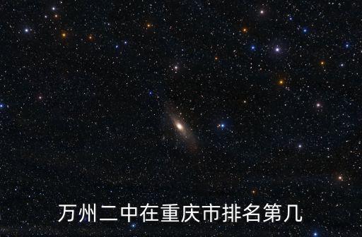 萬二中在重慶市排名多少，重慶市萬州二中有哪點好