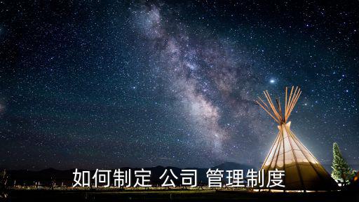如何制定 公司 管理制度