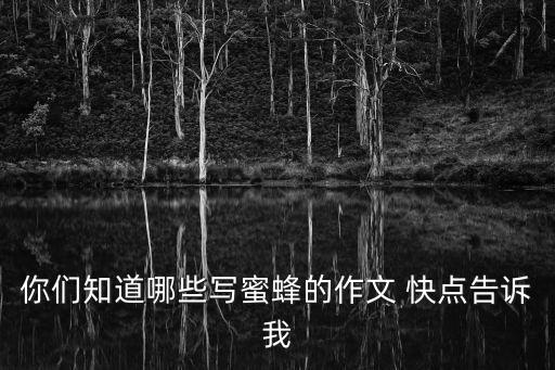 你們知道哪些寫蜜蜂的作文 快點告訴我