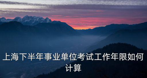 上海下半年事業單位考試工作年限如何計算