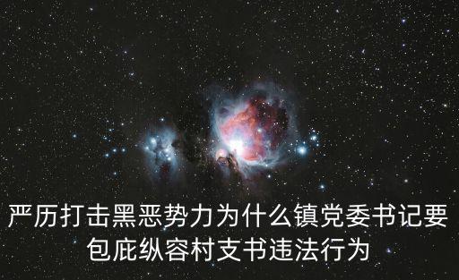 嚴歷打擊黑惡勢力為什么鎮黨委書記要包庇縱容村支書違法行為