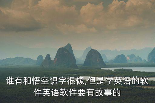 誰(shuí)有和悟空識(shí)字很像,但是學(xué)英語(yǔ)的軟件英語(yǔ)軟件要有故事的