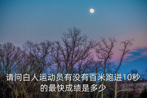 請問白人運動員有沒有百米跑進10秒的最快成績是多少