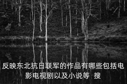 反映東北抗日聯(lián)軍的作品有哪些包括電影電視劇以及小說(shuō)等  搜