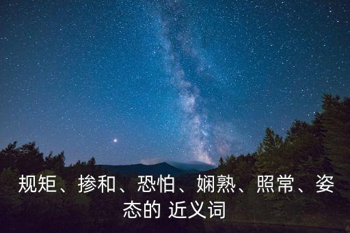  規矩、摻和、恐怕、嫻熟、照常、姿態的 近義詞