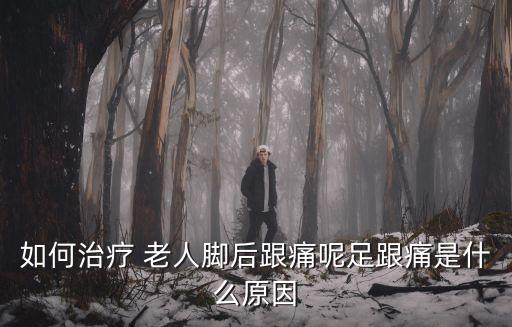 老人足跟痛,老年人足跟痛的常見(jiàn)原因有以下幾種