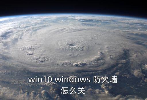 win10 windows 防火墻怎么關
