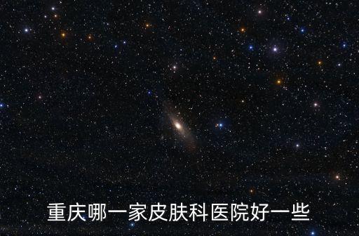 重慶哪一家皮膚科醫院好一些
