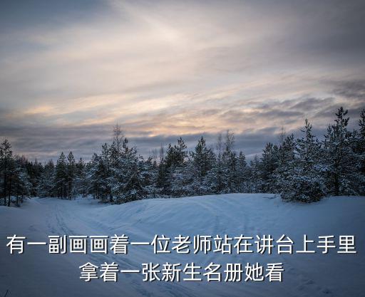 有一副畫畫著一位老師站在講臺上手里拿著一張新生名冊她看