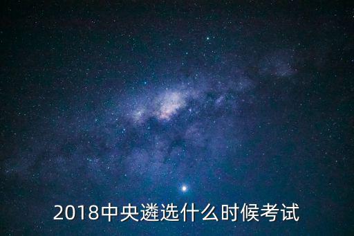 2018中央遴選什么時候考試