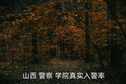 山西警察學院,山西警察學院首屆本科公安專業錄取率達85%