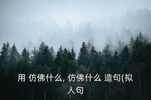 用 仿佛什么, 仿佛什么 造句(擬人句