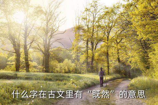 什么字在古文里有“既然”的意思