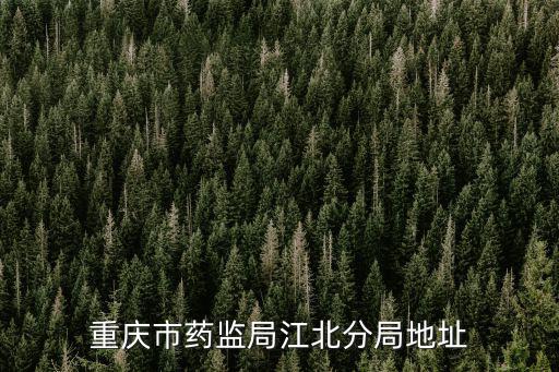 重慶市藥監(jiān)局怎么走，江北區(qū)藥監(jiān)局在哪里