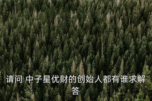 請問 中子星優(yōu)財(cái)?shù)膭?chuàng)始人都有誰求解答
