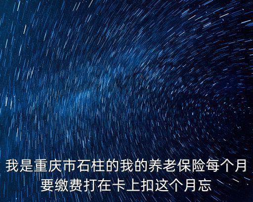 我是重慶市石柱的我的養老保險每個月要繳費打在卡上扣這個月忘