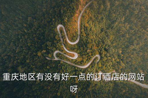 重慶地區有沒有好一點的訂酒店的網站呀