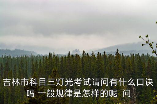 吉林市科目三燈光考試請(qǐng)問有什么口訣嗎 一般規(guī)律是怎樣的呢  問