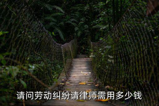 請問勞動糾紛請律師需用多少錢