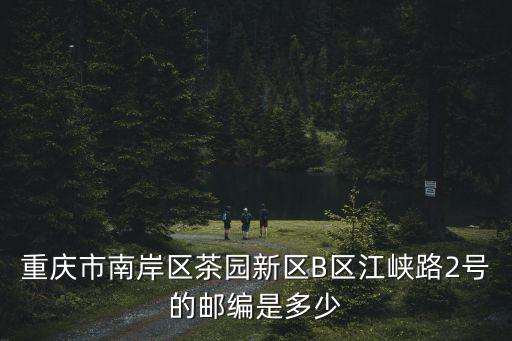 重慶市南岸區茶園新區B區江峽路2號的郵編是多少