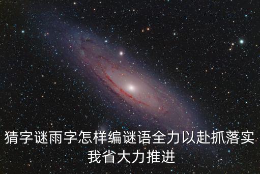 猜字謎雨字怎樣編謎語全力以赴抓落實 我省大力推進