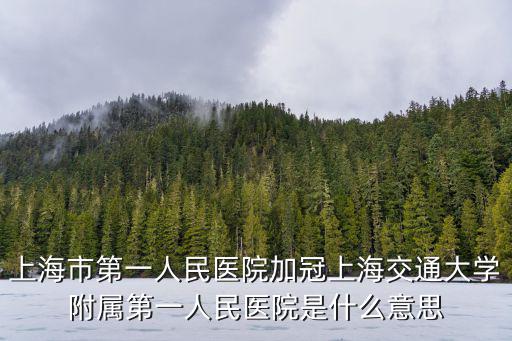 上海市第一人民醫院加冠上海交通大學附屬第一人民醫院是什么意思