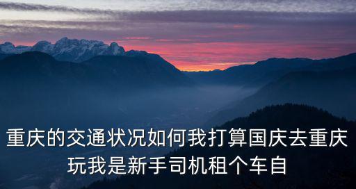 重慶的交通狀況如何我打算國慶去重慶玩我是新手司機租個車自